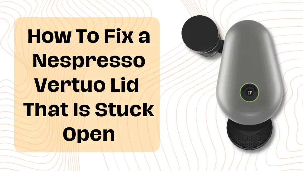 Nespresso Vertuo Lid Stuck Open? This Is How You Fix It