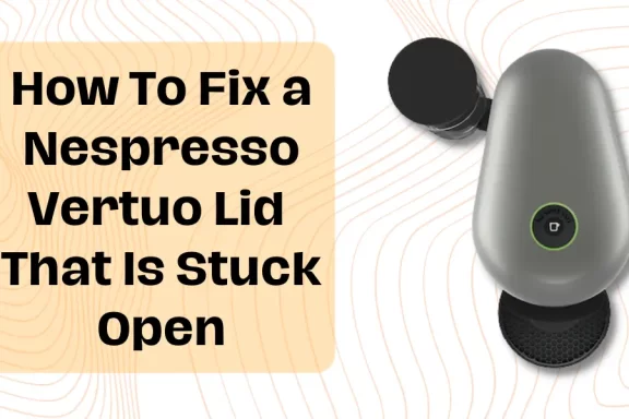Nespresso Vertuo Lid Stuck Open? This Is How You Fix It